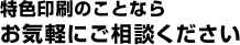 特色印刷のことならお気軽にご相談ください